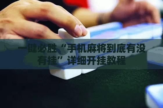 一键必胜“手机麻将到底有没有挂”详细开挂教程