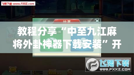教程分享“中至九江麻将外卦神器下载安装”开挂(透视)辅助神器