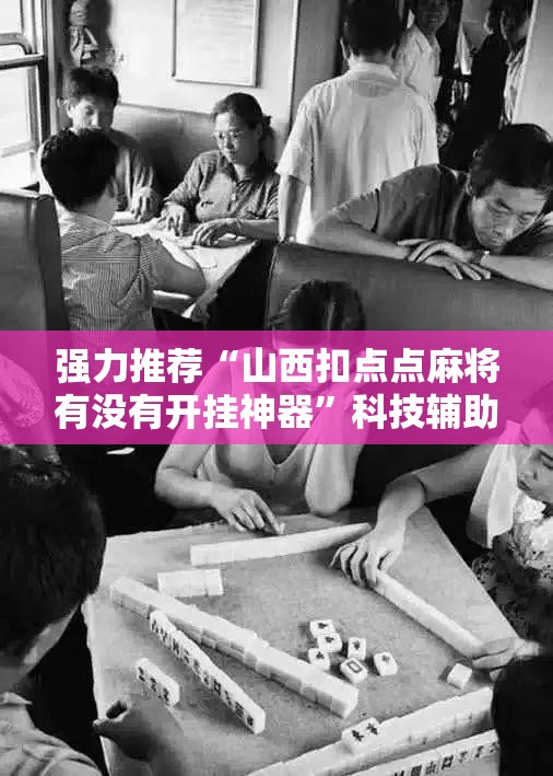 强力推荐“山西扣点点麻将有没有开挂神器”科技辅助神器手机版
