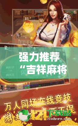 强力推荐“吉祥麻将外卦神器通用版”2026开挂教程步骤