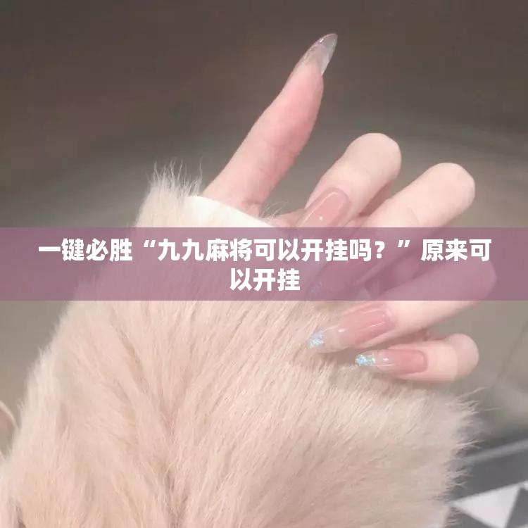 一键必胜“九九麻将可以开挂吗？”原来可以开挂