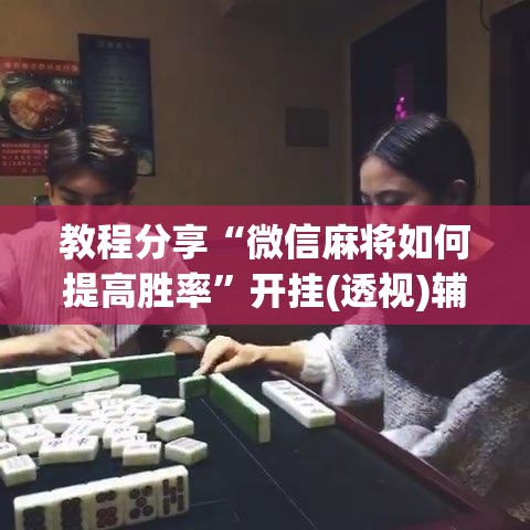教程分享“微信麻将如何提高胜率	”开挂(透视)辅助神器