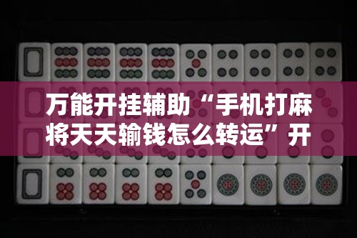 万能开挂辅助“手机打麻将天天输钱怎么转运”开挂辅助脚本+详细开挂安装教程