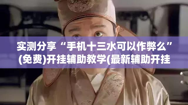 实测分享“手机十三水可以作弊么	”(免费)开挂辅助教学(最新辅助开挂教程)