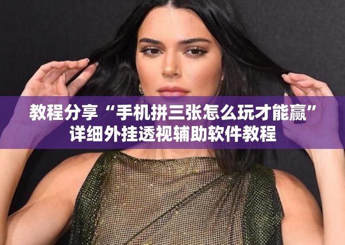 教程分享“手机拼三张怎么玩才能赢”详细外挂透视辅助软件教程