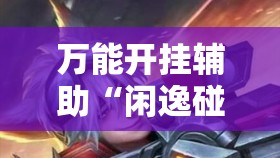 万能开挂辅助“闲逸碰胡到底有没有挂	”原来可以开挂