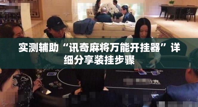 实测辅助“讯奇麻将万能开挂器	”详细分享装挂步骤