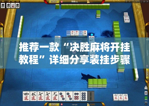 推荐一款“决胜麻将开挂教程”详细分享装挂步骤