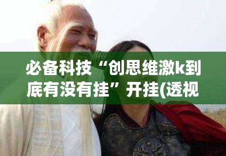 必备科技“创思维激k到底有没有挂”开挂(透视)最新辅助详细