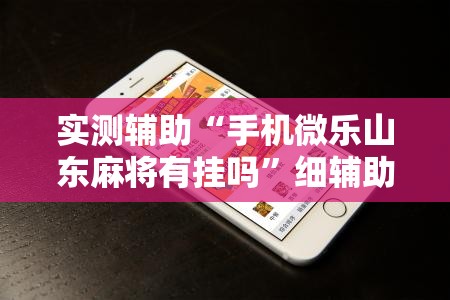实测辅助“手机微乐山东麻将有挂吗”细辅助教程分享