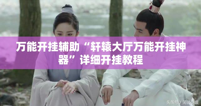 万能开挂辅助“轩辕大厅万能开挂神器”详细开挂教程