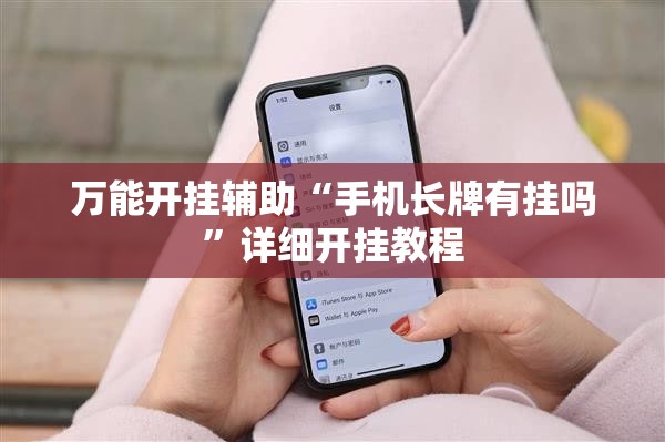万能开挂辅助“手机长牌有挂吗”详细开挂教程