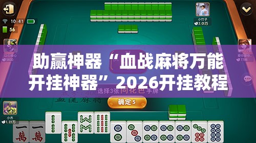 助赢神器“血战麻将万能开挂神器”2026开挂教程步骤