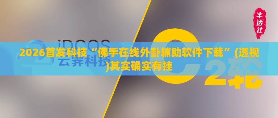 2026首发科技“佛手在线外卦辅助软件下载	”(透视)其实确实有挂