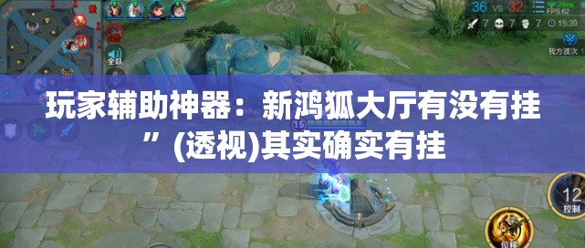 玩家辅助神器：新鸿狐大厅有没有挂”(透视)其实确实有挂
