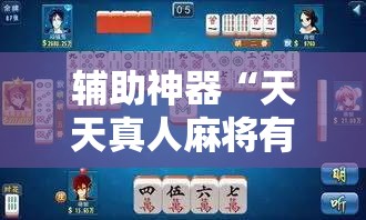 辅助神器“天天真人麻将有挂吗	”细辅助教程分享