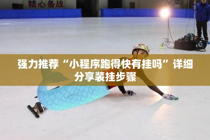 强力推荐“小程序跑得快有挂吗	”详细分享装挂步骤
