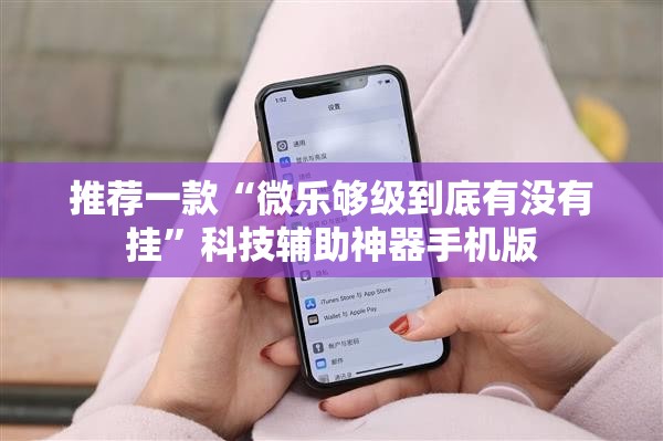 推荐一款“微乐够级到底有没有挂	”科技辅助神器手机版