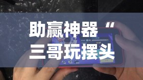 助赢神器“三哥玩摆头开挂辅助器通用版”(辅助神器)开挂详细教程