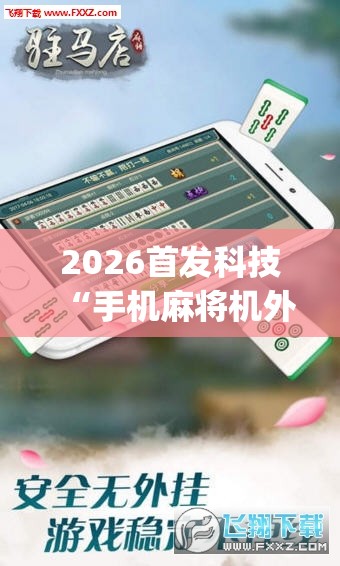 2026首发科技“手机麻将机外卦辅助软件下载	”(透视挂)辅助下载教程