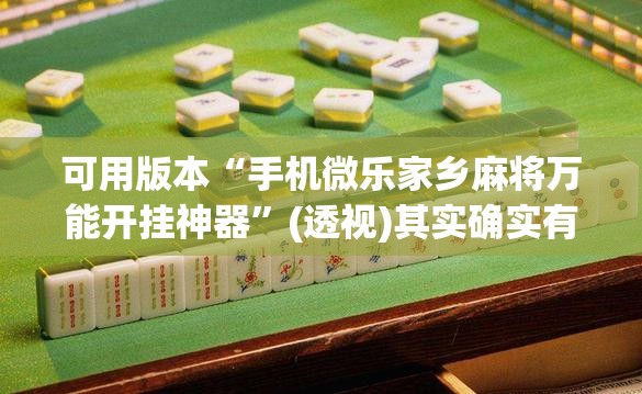 可用版本“手机微乐家乡麻将万能开挂神器”(透视)其实确实有挂