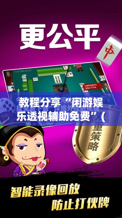 教程分享“闲游娱乐透视辅助免费	”(透视挂)辅助下载教程