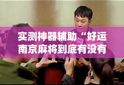 实测神器辅助“好运南京麻将到底有没有挂	”开挂(透视)辅助教程