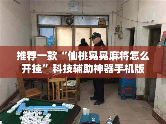 推荐一款“仙桃晃晃麻将怎么开挂	”科技辅助神器手机版