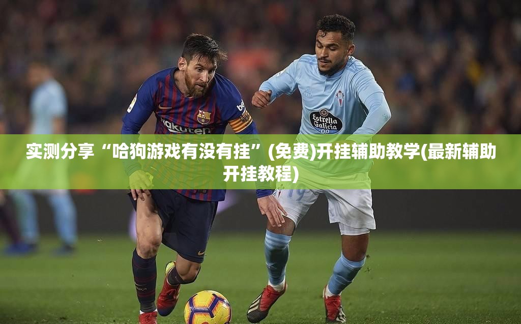 实测分享“哈狗游戏有没有挂”(免费)开挂辅助教学(最新辅助开挂教程)