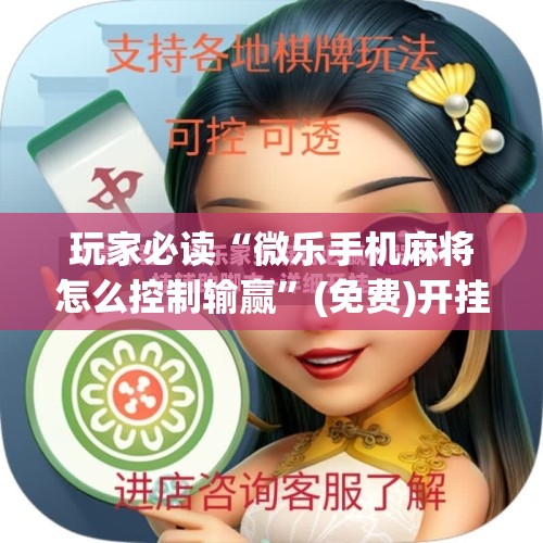 玩家必读“微乐手机麻将怎么控制输赢	”(免费)开挂辅助教学(最新辅助开挂教程)