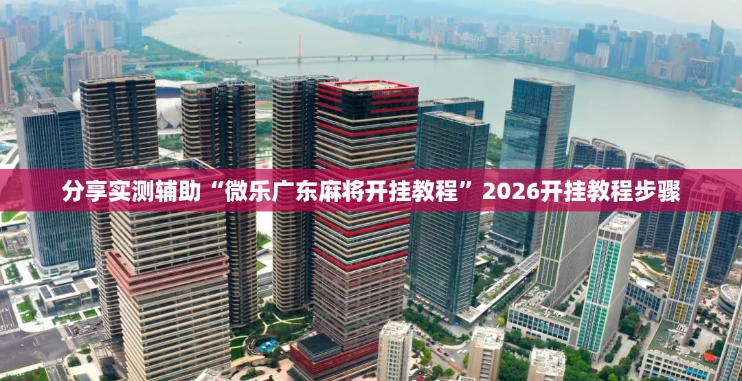 分享实测辅助“微乐广东麻将开挂教程”2026开挂教程步骤