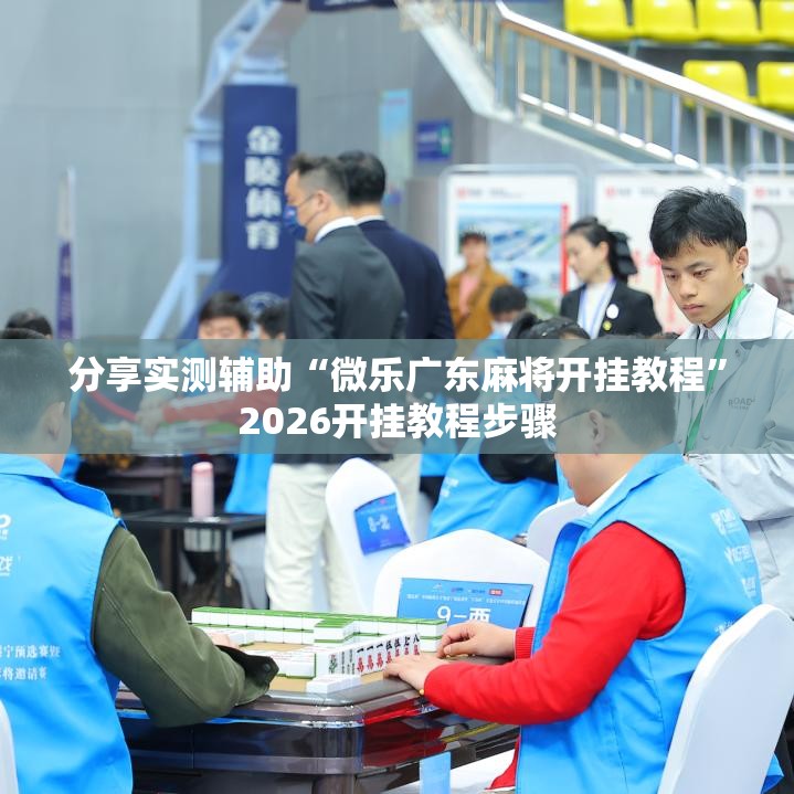 分享实测辅助“微乐广东麻将开挂教程	”2026开挂教程步骤