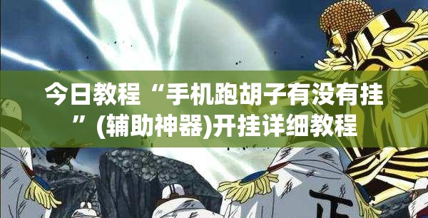 今日教程“手机跑胡子有没有挂	”(辅助神器)开挂详细教程