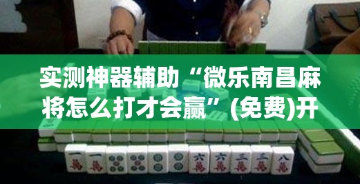 实测神器辅助“微乐南昌麻将怎么打才会赢	”(免费)开挂辅助教学(最新辅助开挂教程)