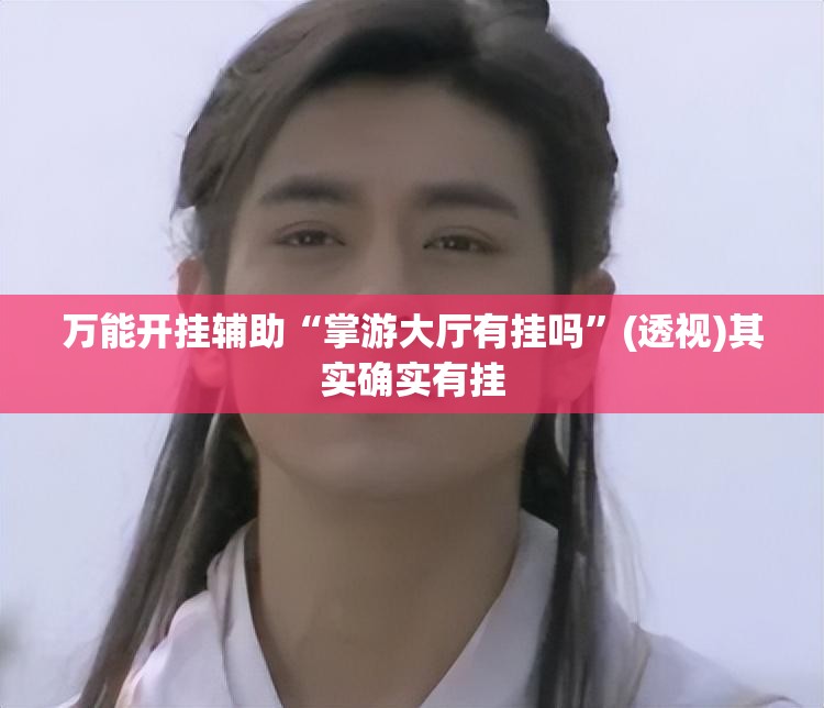 万能开挂辅助“掌游大厅有挂吗”(透视)其实确实有挂