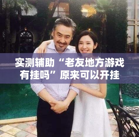 实测辅助“老友地方游戏有挂吗	”原来可以开挂