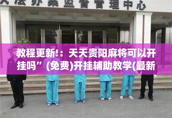 教程更新!：天天贵阳麻将可以开挂吗”(免费)开挂辅助教学(最新辅助开挂教程)