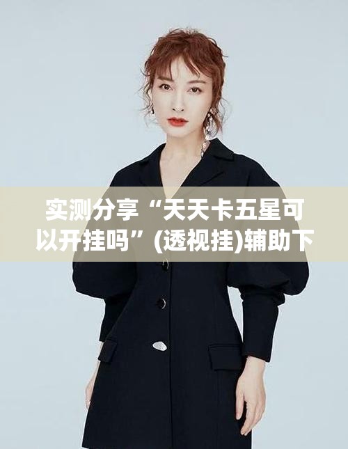 实测分享“天天卡五星可以开挂吗”(透视挂)辅助下载教程