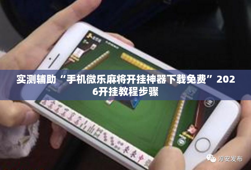 实测辅助“手机微乐麻将开挂神器下载免费”2026开挂教程步骤