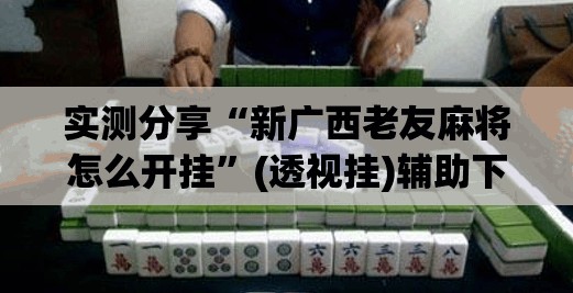 实测分享“新广西老友麻将怎么开挂”(透视挂)辅助下载教程