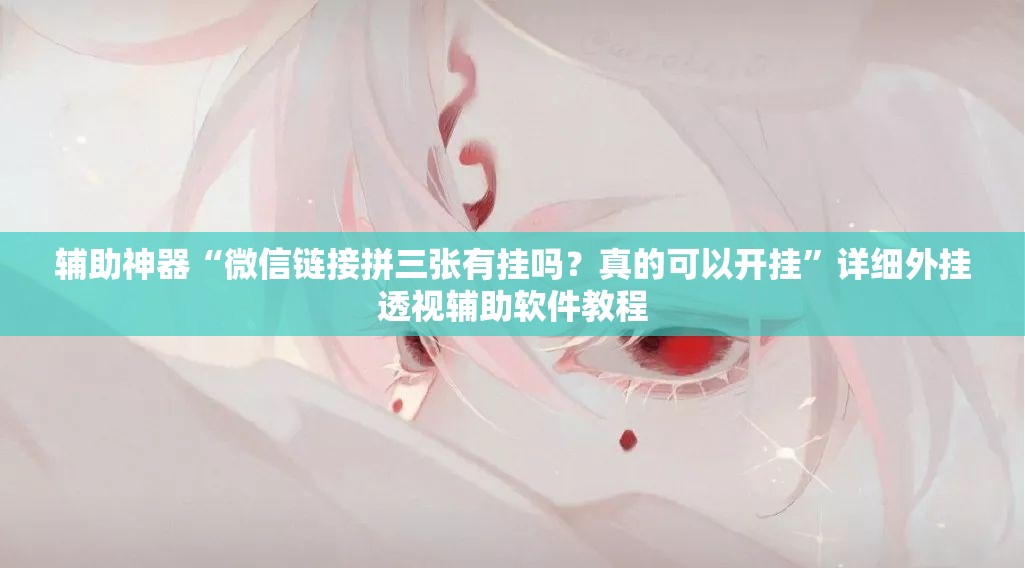 辅助神器“微信链接拼三张有挂吗？真的可以开挂”详细外挂透视辅助软件教程