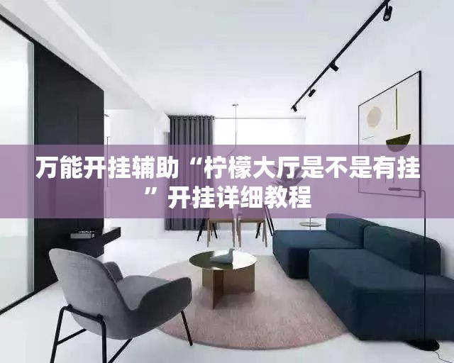 万能开挂辅助“柠檬大厅是不是有挂	”开挂详细教程