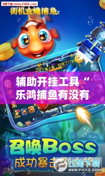辅助开挂工具“乐鸿捕鱼有没有挂	”科技辅助神器手机版