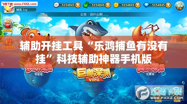 辅助开挂工具“乐鸿捕鱼有没有挂”科技辅助神器手机版
