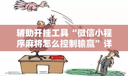 辅助开挂工具“微信小程序麻将怎么控制输赢”详细外挂透视辅助软件教程