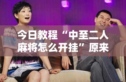 今日教程“中至二人麻将怎么开挂”原来可以开挂